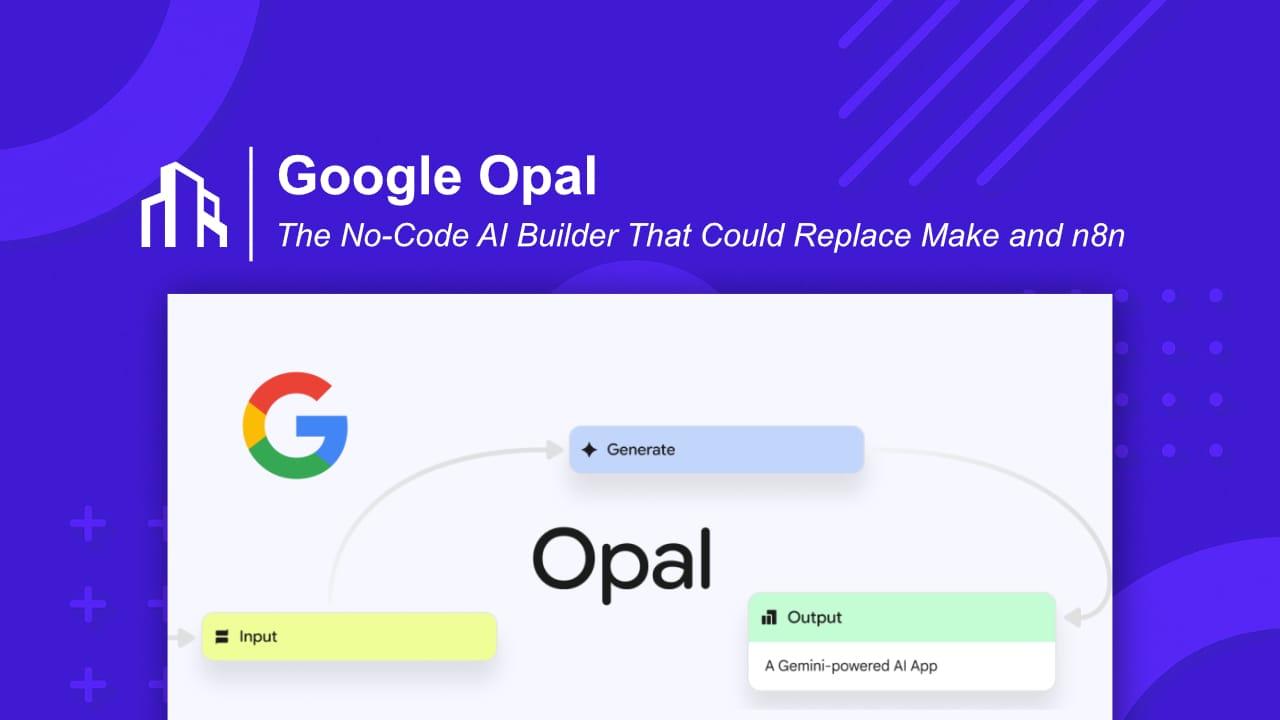 Google Opal: The No-Code AI Builder That Could Replace Make and n8n